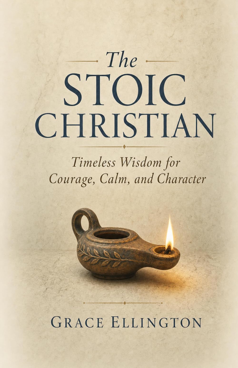 The Stoic Christian: Timeless Wisdom for Courage, Calm, and Character