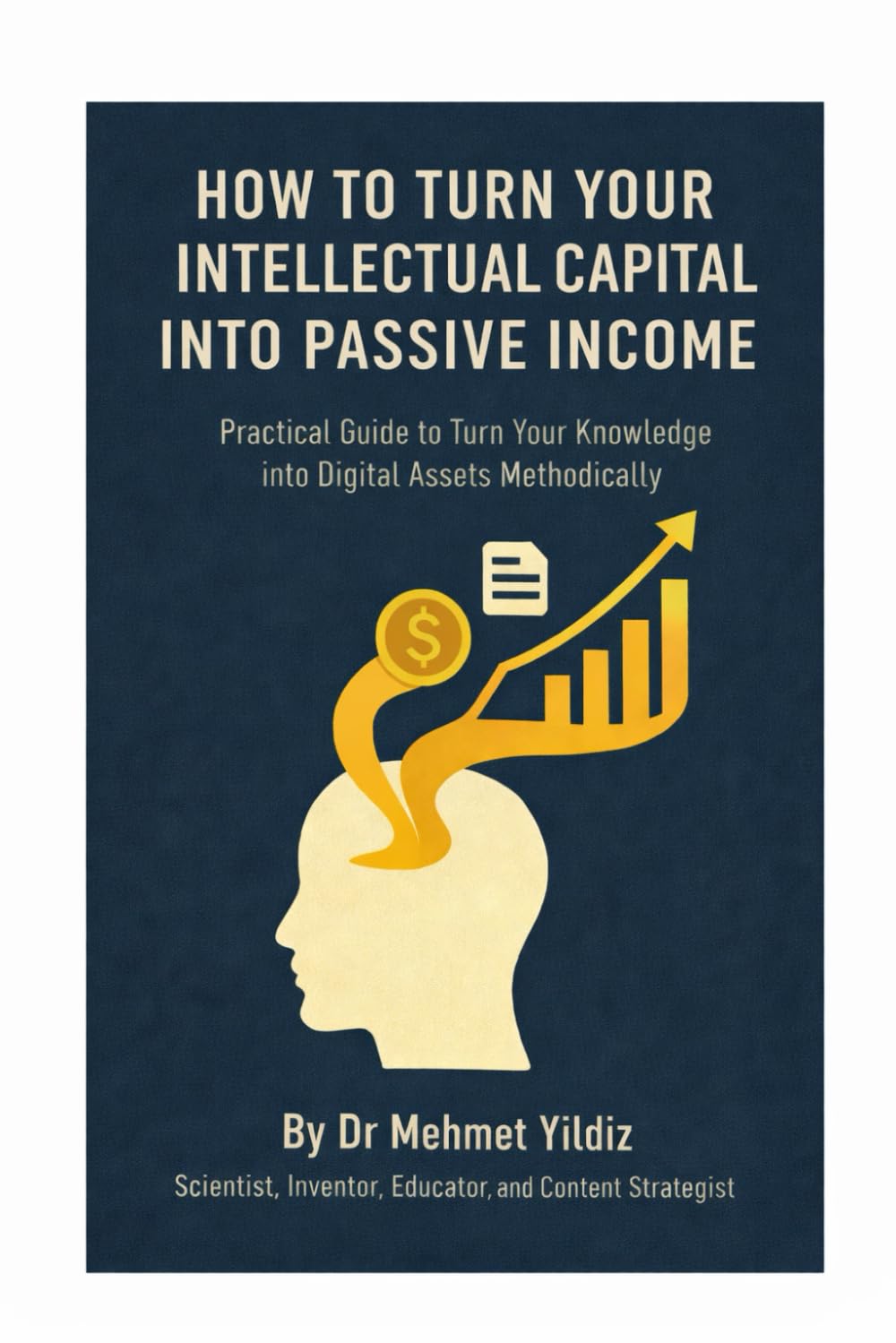 How to Turn Your Intellectual Capital into Passive Income: Practical Guide to Turn Your Knowledge and Experience into Digital Assets Methodically (Writing Mastery, Excellence, and Eminence Series)