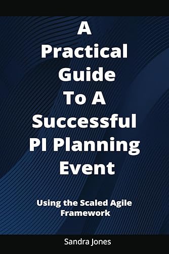 The Practical Guide to a Successful PI Planning Event: A Step-by-Step Guide: Using the Scaled Agile Framework