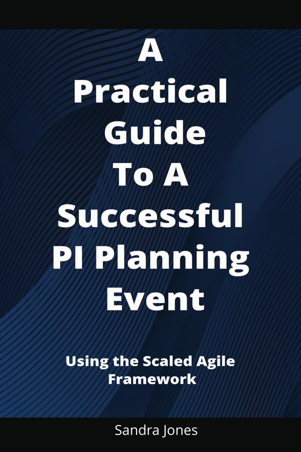 The Practical Guide to a Successful PI Planning Event: A Step-by-Step Guide: Using the Scaled Agile Framework