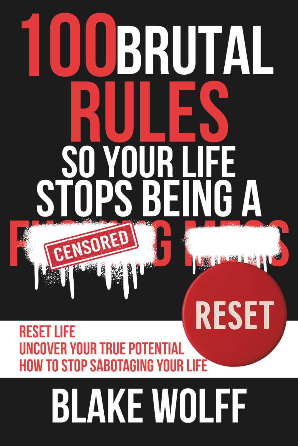 100 Brutal Rules So Your Life Stops Being a…: Reset Life. Uncover Your True Potential. How to Stop Sabotaging Your Life.