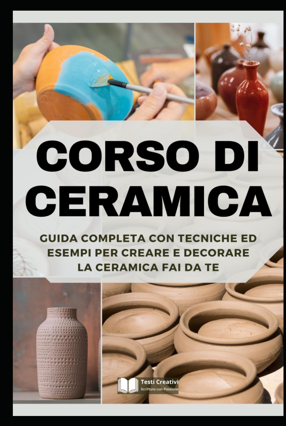 Corso di Ceramica: Guida Completa con Tecniche ed Esempi per Creare e Decorare la Ceramica Fai da Te (Manuali di Artigianato e Arti Manuali)