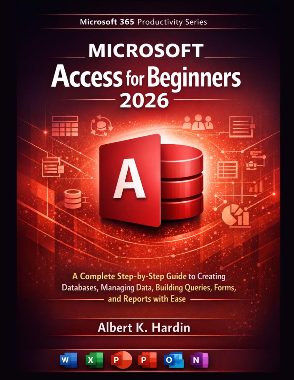 Microsoft Access For Beginners 2026: A Complete Step-by-Step Guide to Creating Databases, Managing Data, Building Queries, Forms, and Reports with Ease (Microsoft 365 Productivity Series)