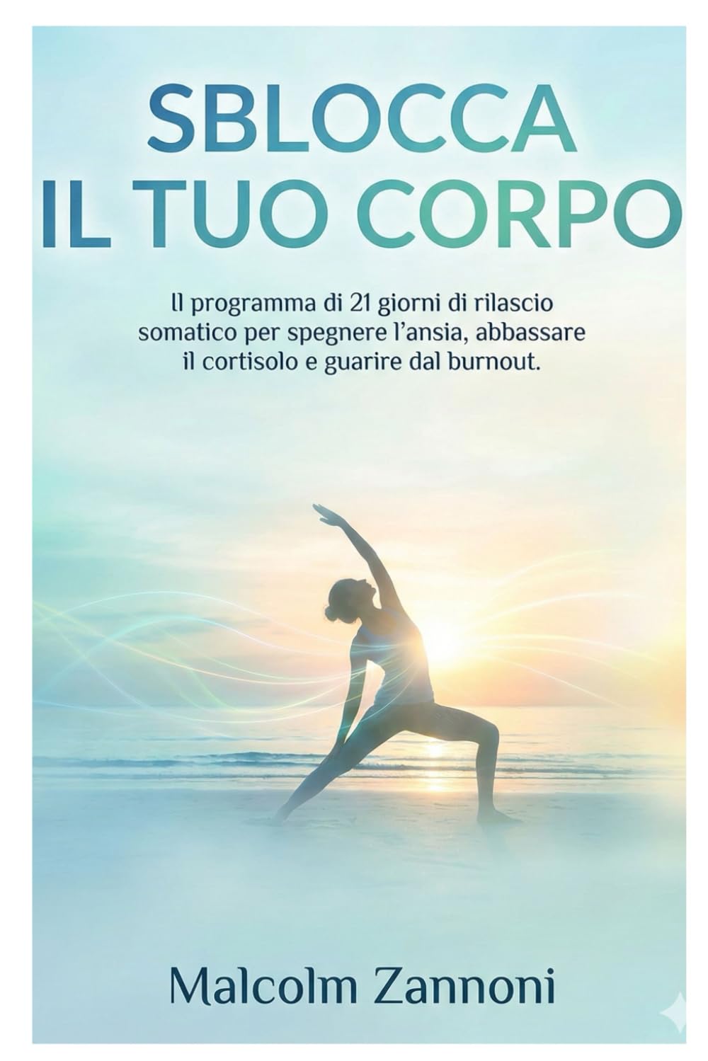 SBLOCCA IL TUO CORPO: Il programma di 21 giorni di rilascio somatico per spegnere l’ansia, abbassare il cortisolo e guarire dal burnout.