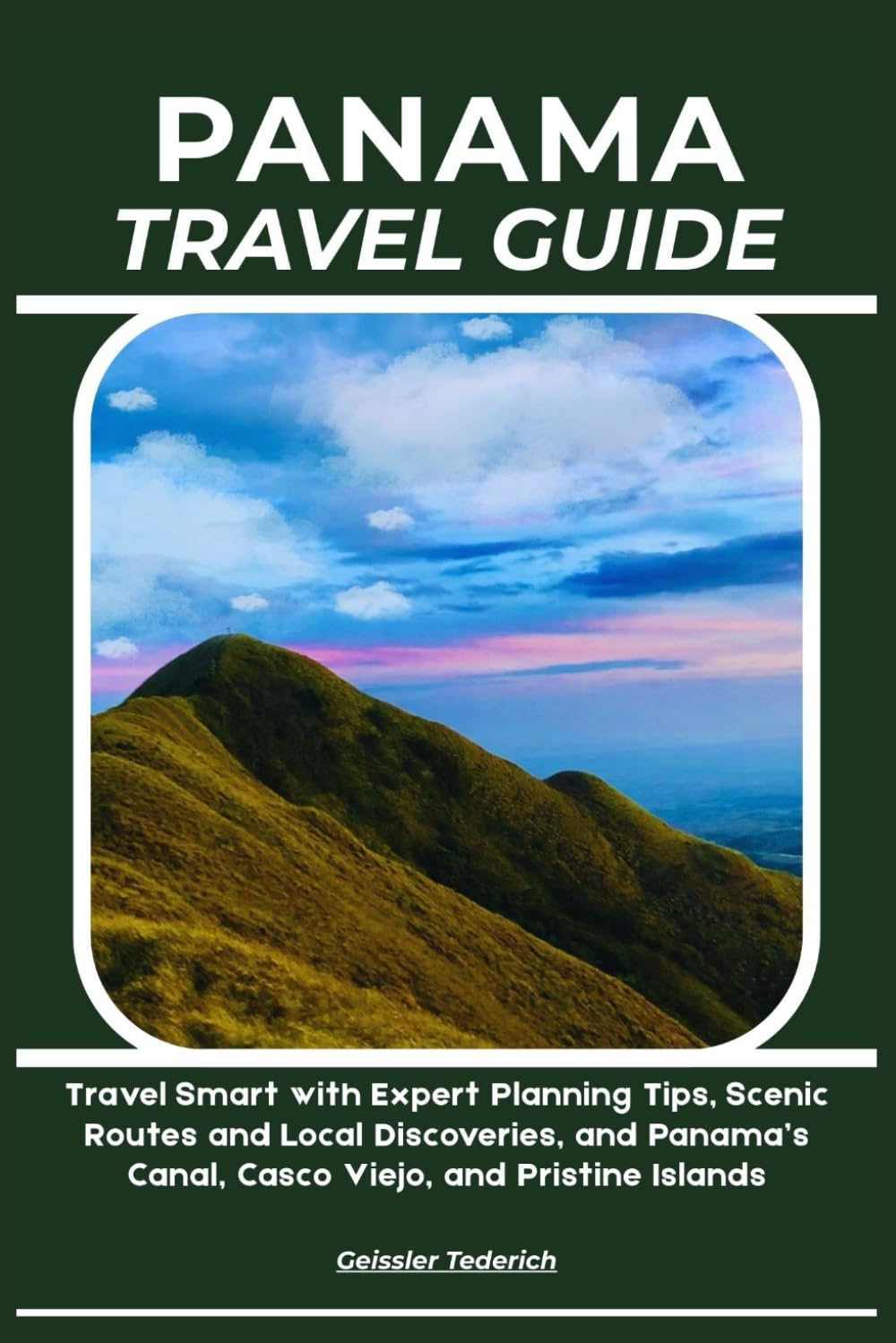 PANAMA TRAVEL GUIDE: Travel Smart with Expert Planning Tips, Scenic Routes and Local Discoveries, and Panama’s Canal, Casco Viejo, and Pristine Islands