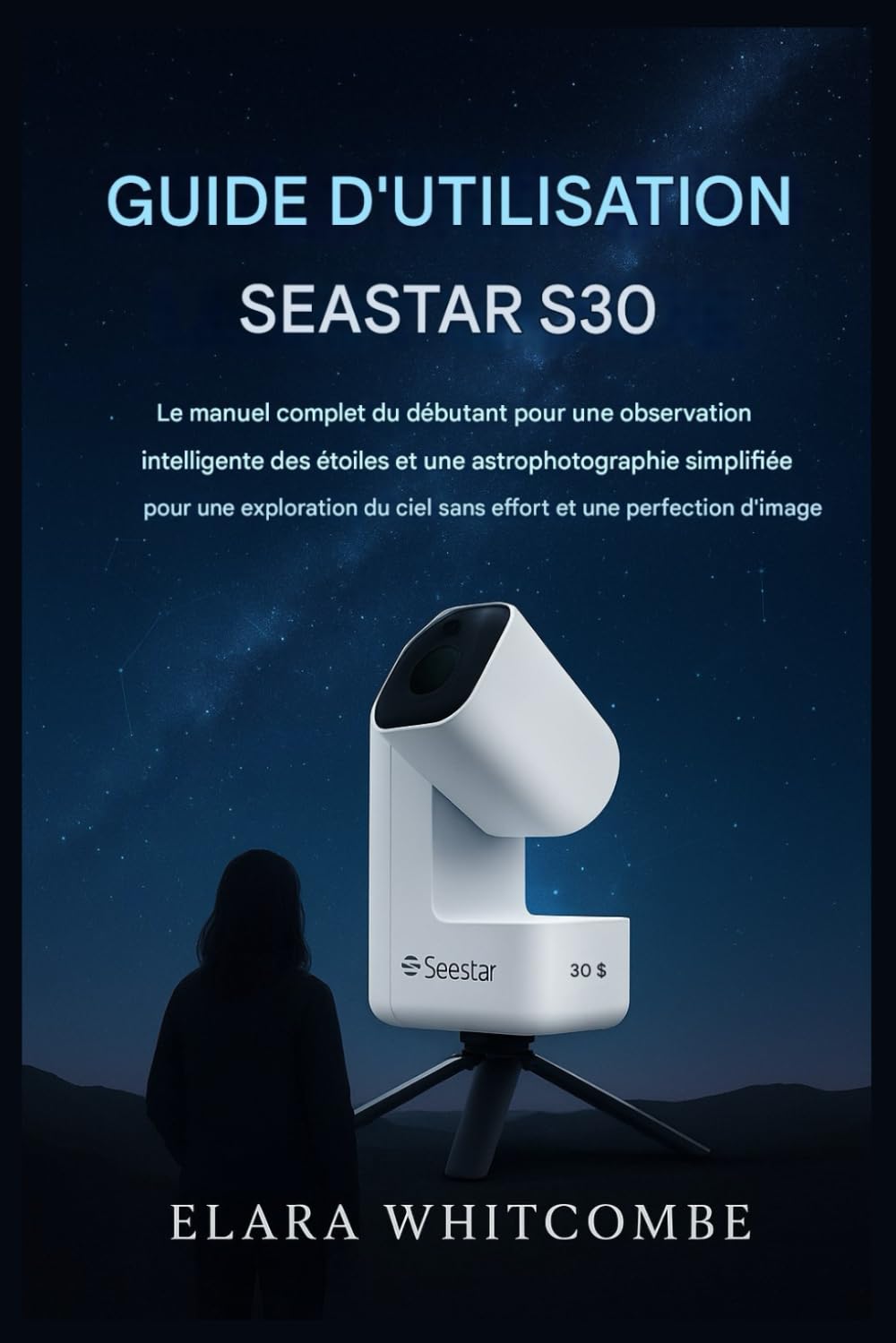 GUIDE D'UTILISATION SEASTAR S30: Le guide complet du débutant pour une observation intelligente des étoiles et une astrophotographie simplifiée, pour une exploration sans effort du ciel et des images