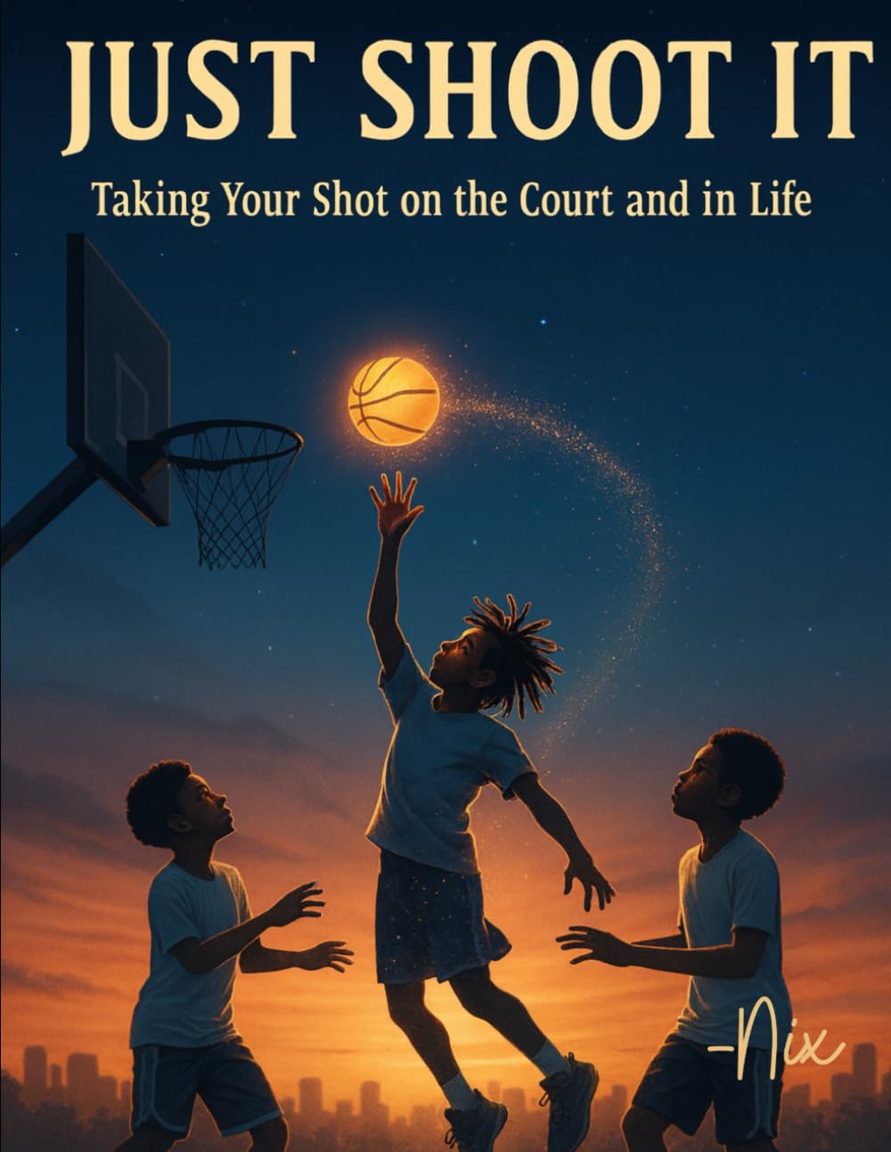 Just Shoot It: Taking Your Shot on the Court and In Life (Lessons from the Game)