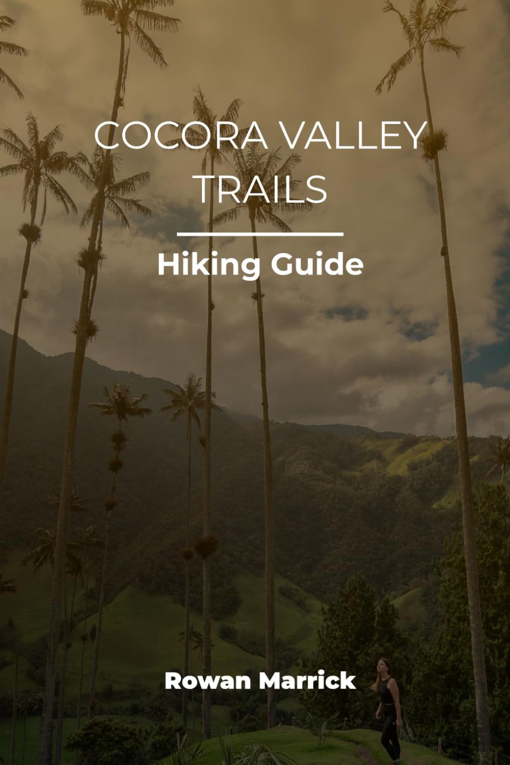 Cocora Valley Trails Hiking Guide: The Ultimate Travel Companion to Colombia’s Most Scenic Hikes (The Smart Hiker’s Guide Series)