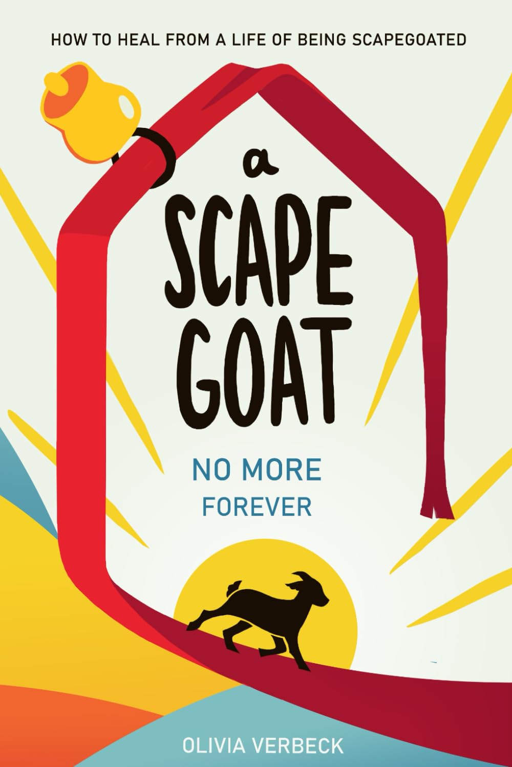 A Scapegoat No More Forever: How to Heal from a Life of Being Scapegoated
