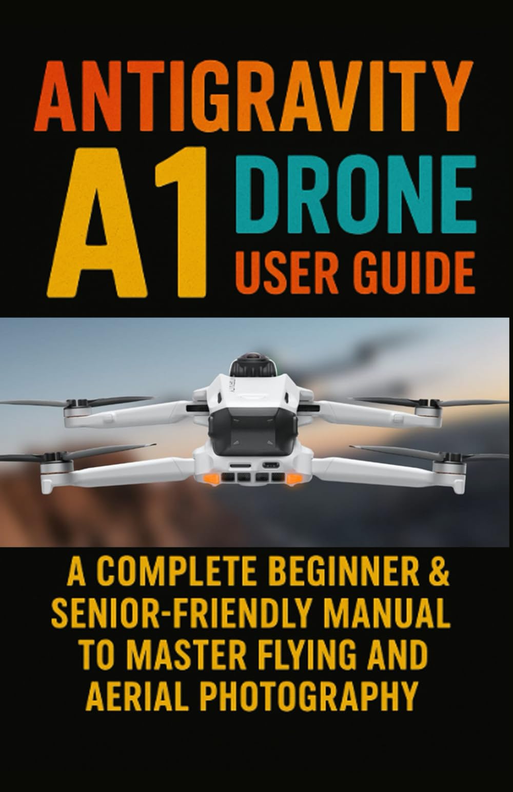 Antigravity A1 Drone User Guide: A Complete Beginner & Senior-Friendly Manual to Master Flying and Aerial Photography