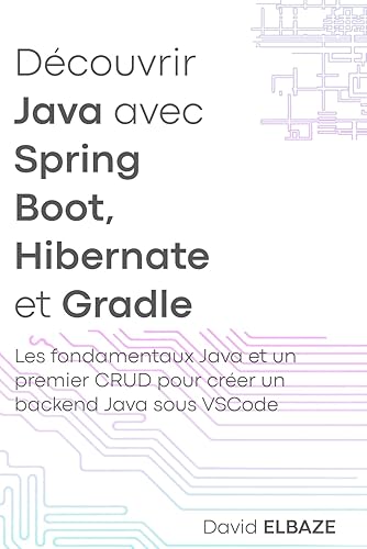 Découvrir Java avec Spring Boot, Hibernate et Gradle: Les fondamentaux Java et un premier CRUD pour créer un backend Java sous VSCode