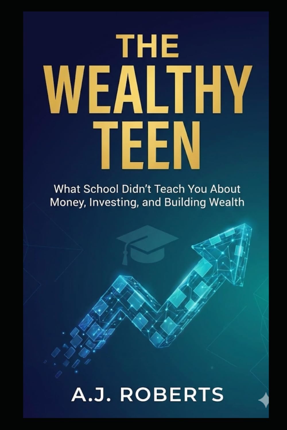 The Wealthy Teen: What School Didn't Teach You About Money, Investing, and Building Wealth