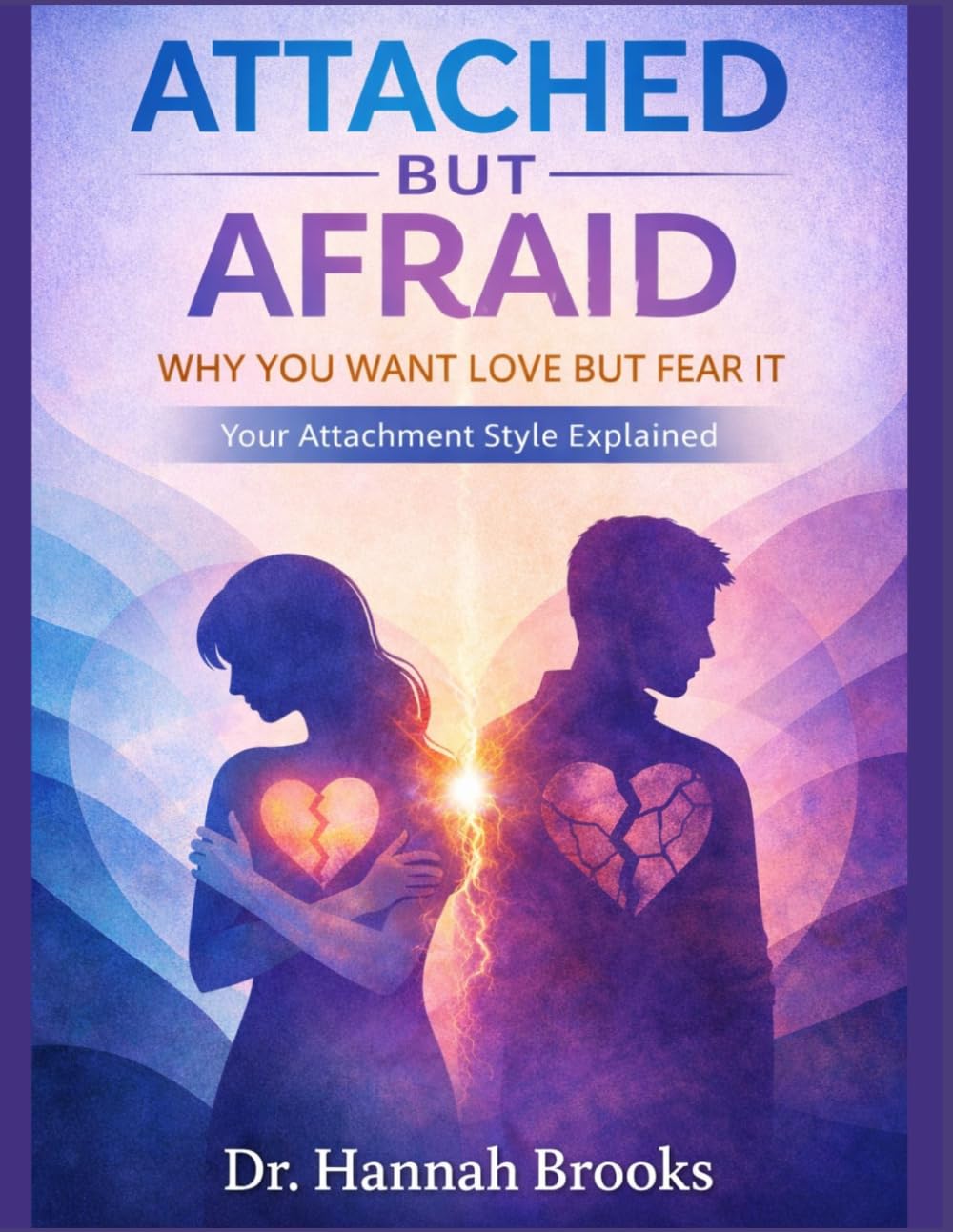 ATTACHED BUT AFRAID: Why You Want Love but Fear It: Your Attachment Style Explained