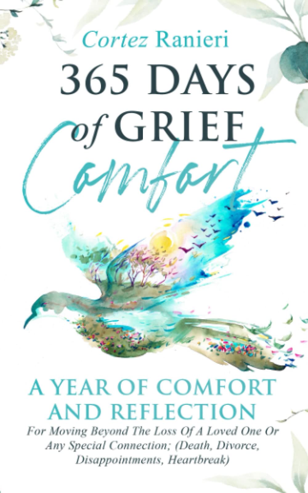 365 Days of Grief Comfort: A Year of Comfort and Reflection For Moving Beyond The Loss of a Loved One or Any Special Connection; (Death, Divorce, Disappointments, Heartbreak) (Grief and Loss)