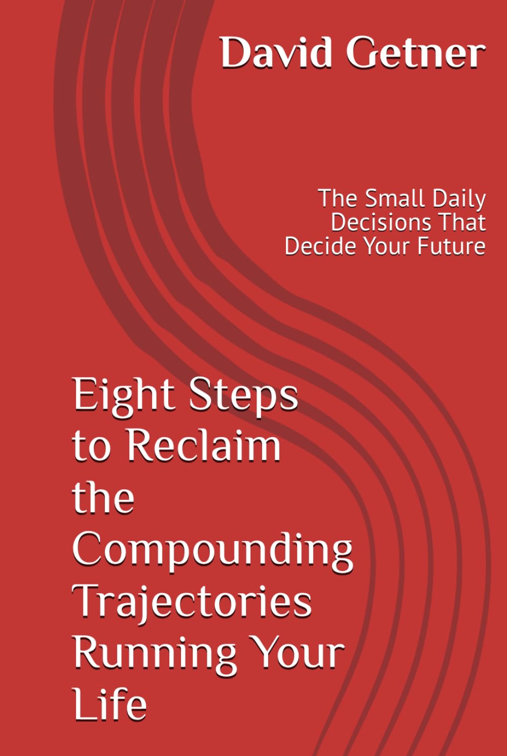 Eight Steps to Reclaim the Compounding Trajectories Running Your Life: The Small Daily Decisions That Decide Your Future