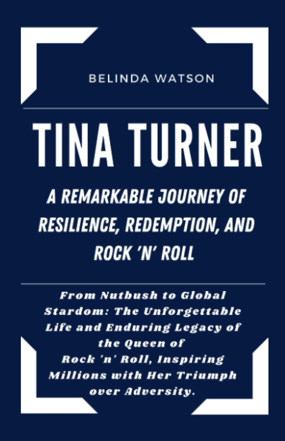 TINA TURNER: A REMARKABLE JOURNEY OF RESILIENCE, REDEMPTION, AND ROCK 'N' ROLL: From Nutbush to Global Stardom: The Unforgettable Life and Enduring ... Unveiled: Biographies of Iconic Figures)
