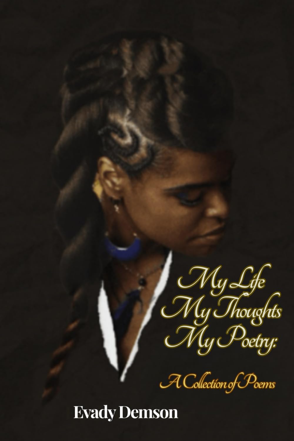 My Life My Thoughts My Poetry: A Collection of Poems