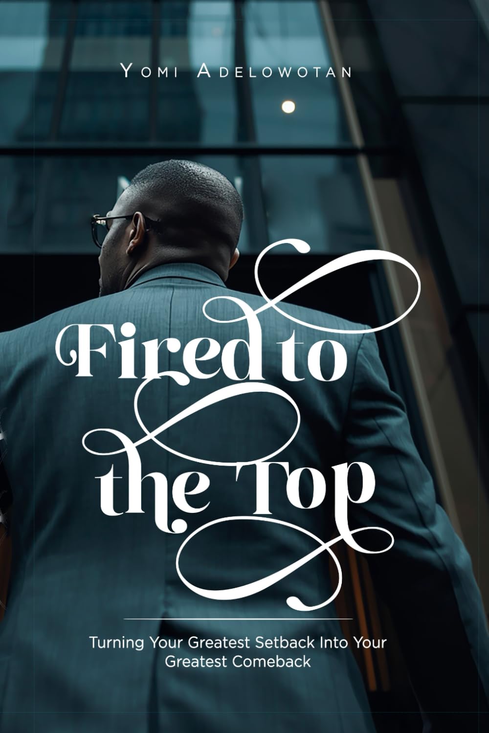 Fired to the Top: Turning Your Greatest Setback Into Your Greatest Comeback
