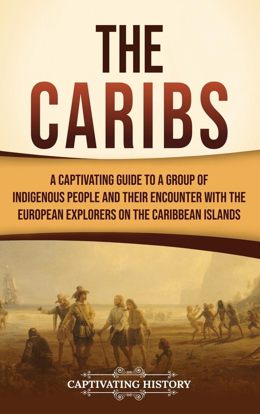 The Caribs: A Captivating Guide to Indigenous People & European Explorers on Caribbean Islands