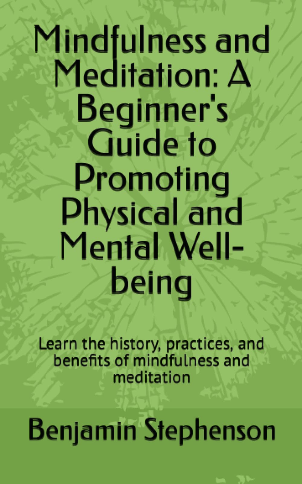 Mindfulness and Meditation: A Beginner's Guide to Promoting Physical and Mental Well-being: Learn the history, practices, and benefits of mindfulness and meditation
