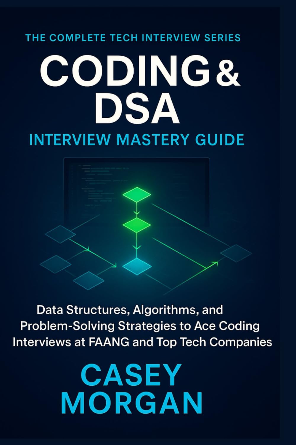 Coding & DSA Interview Mastery Guide: Data Structures, Algorithms, and Problem-Solving Strategies to Ace Coding Interviews at FAANG and Top Tech Companies (The Complete Tech Interview Series)