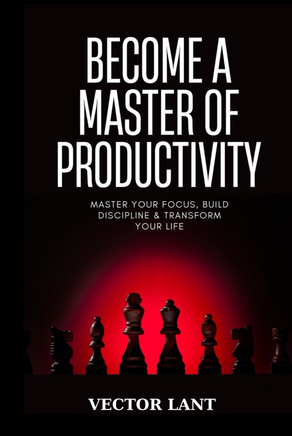 BECOME A MASTER OF PRODUCTIVITY: Master Your Focus, Build Discipline & Transform Your Life