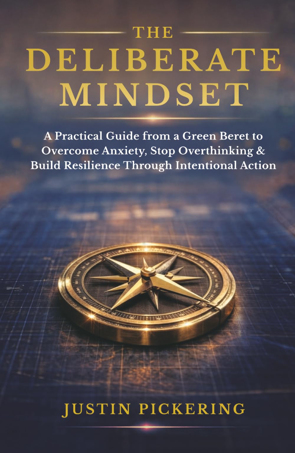The Deliberate Mindset: A Practical Guide from a Green Beret to Overcome Anxiety, Stop Overthinking, and Build Resilience Through Intentional Action