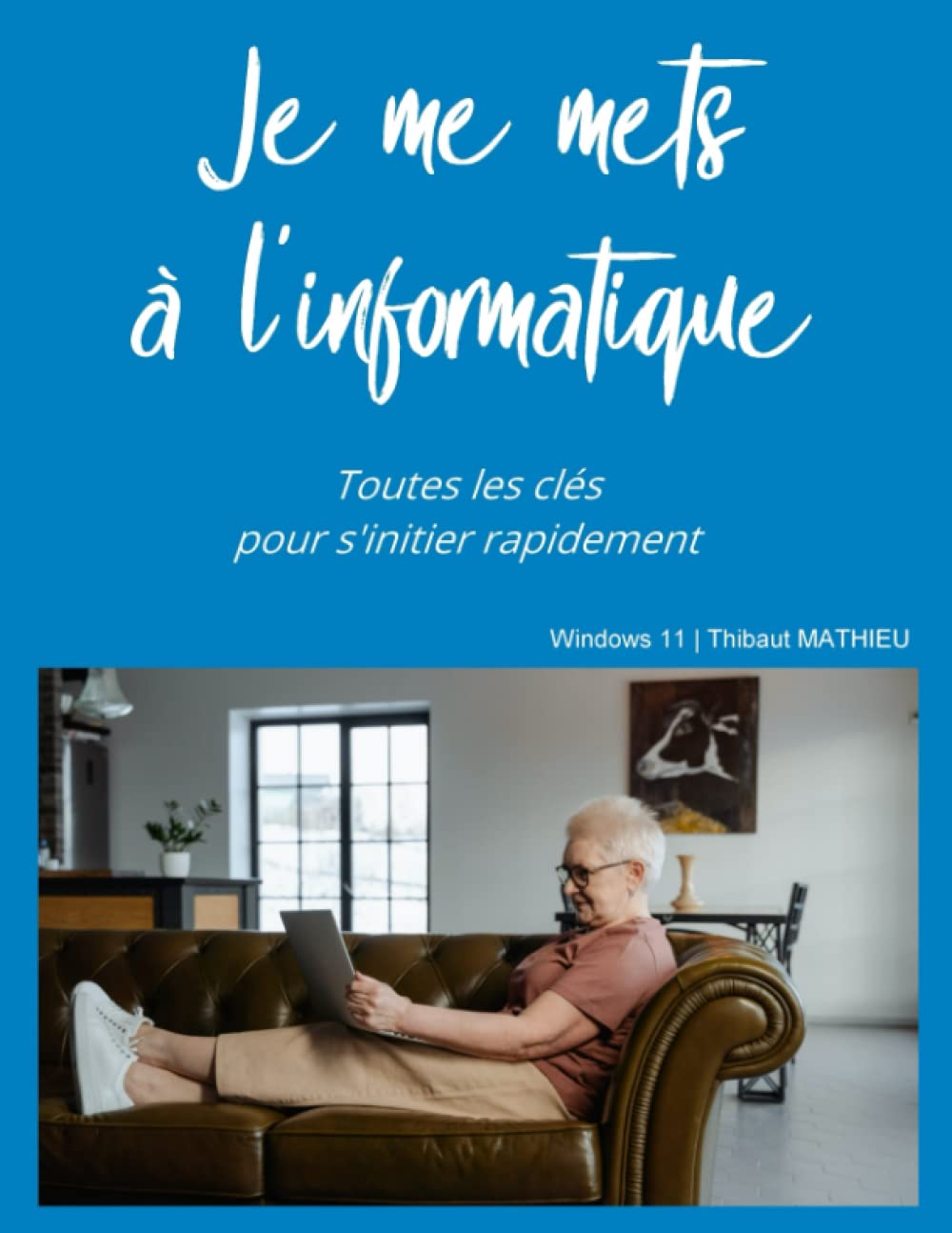 Je me mets à l'informatique - Windows 11: Toutes les clés pour s'initier rapidement à l'informatique