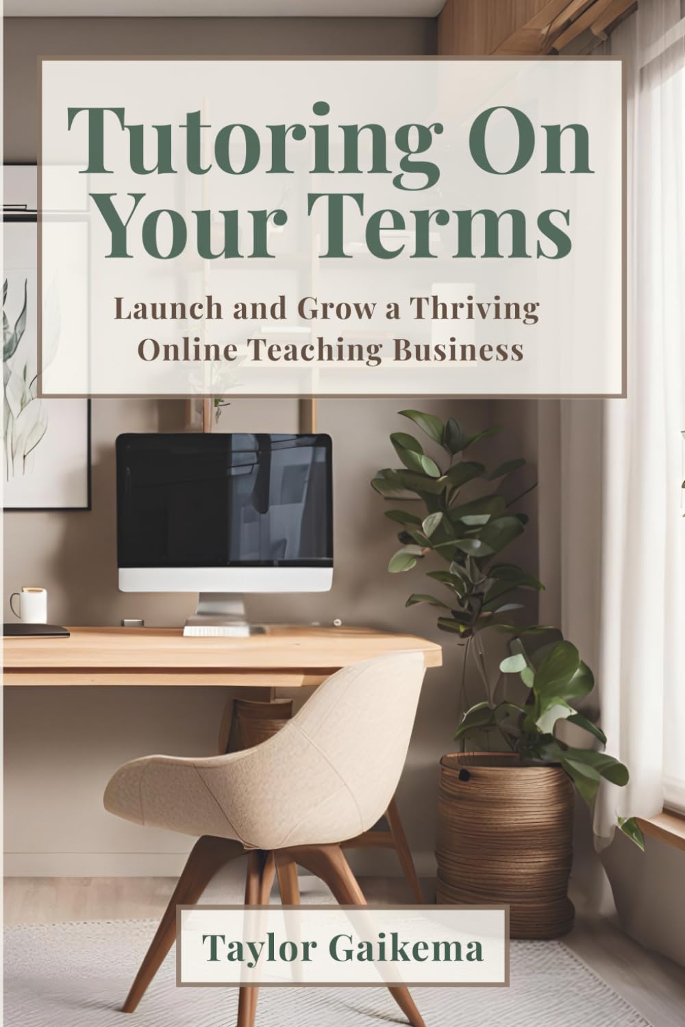 Tutoring on Your Terms: Launch and Grow a Thriving Online Teaching Business