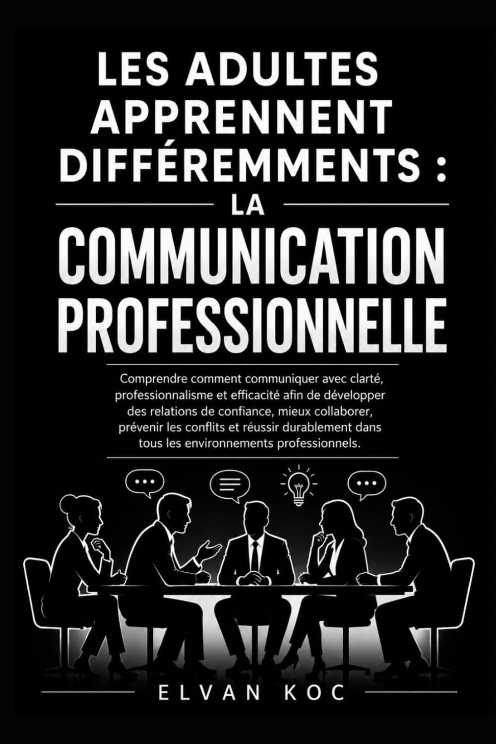 LES ADULTES APPRENNENT DIFFÉREMMENTS : LA COMMUNICATION PROFESSIONNELLE: Comprendre comment communiquer avec clarté, professionnalisme et efficacité ... mieux collaborer, prévenir les conflits.