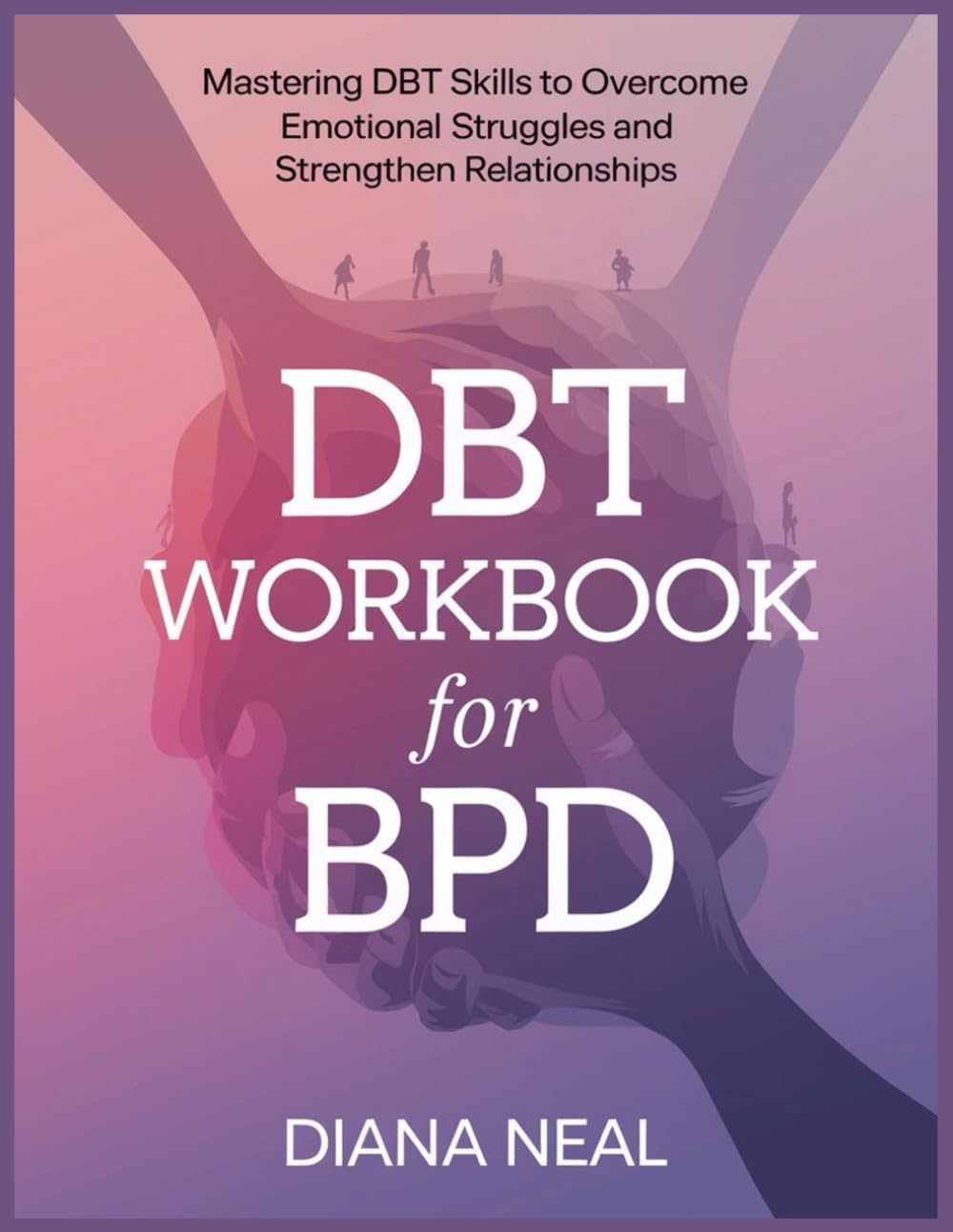 DBT WORKBOOK FOR BPD: Mastering DBT Skills to Overcome Emotional Struggles and Strengthen Relationships