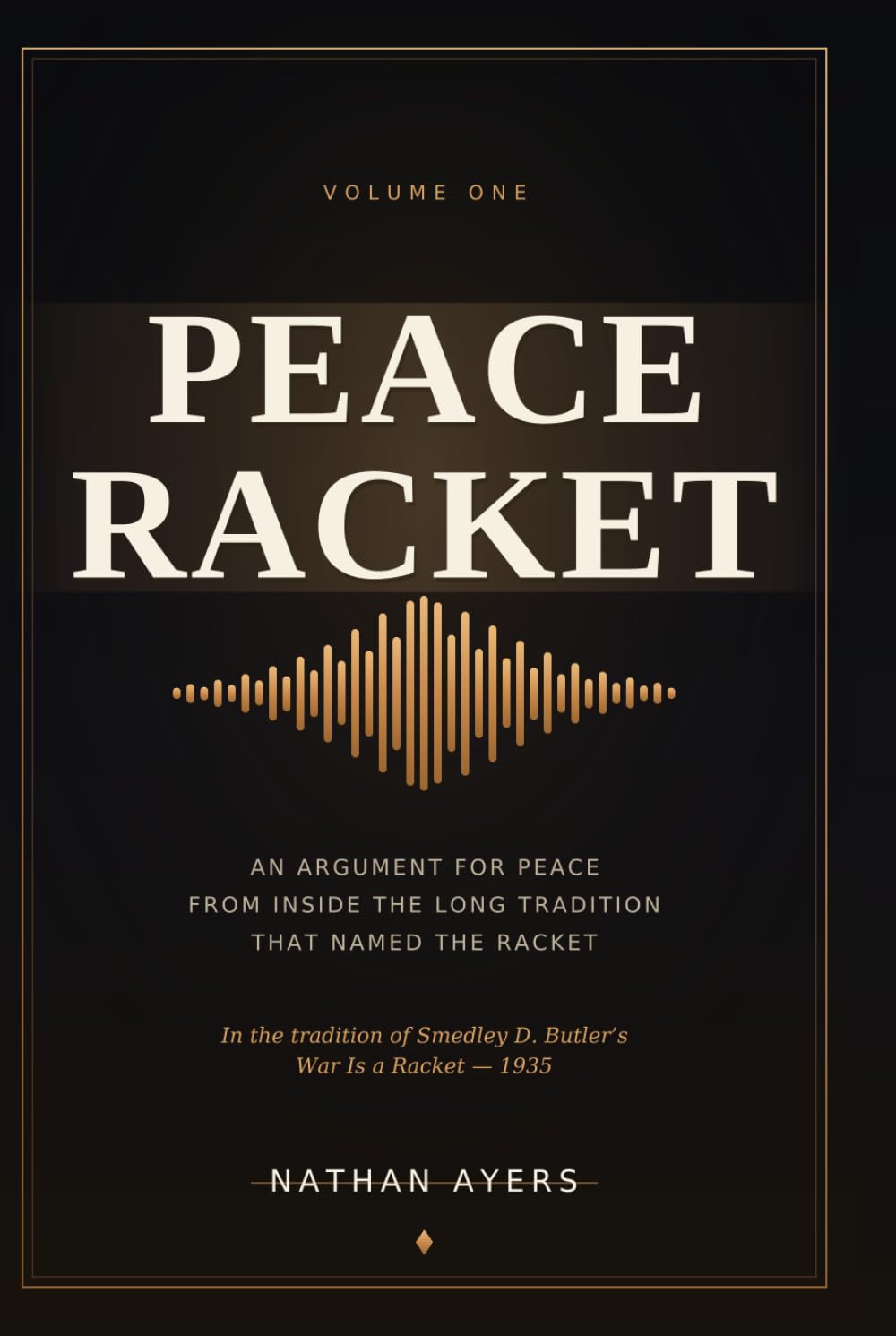 Peace Racket, Volume I: An Argument for Peace, from Inside the Long Tradition That Named the Racket