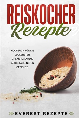 Reiskocher Rezepte: Kochbuch für die leckersten, einfachsten und ausgefallensten Gerichte