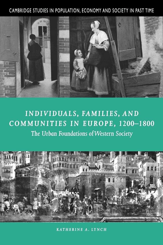 Individuals, Families, and Communities in Europe, 1200-1800: The Urban Foundations of Western Society: 37 (Cambridge Studies in Population, Economy and Society in Past Time, Series Number 37)
