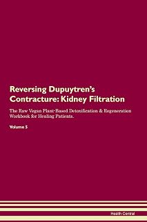 Reversing Dupuytren's Contracture: Kidney Filtration The Raw Vegan Plant-Based Detoxification & Regeneration Workbook for Healing Patients. Volume 5