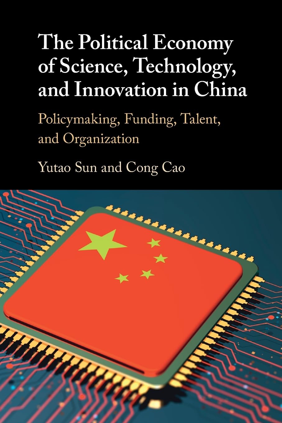 The Political Economy of Science, Technology, and Innovation in China: Policymaking, Funding, Talent, and Organization