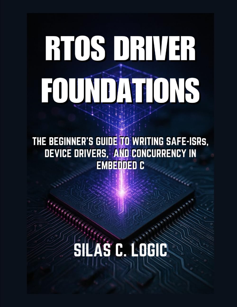 RTOS Driver Foundations: The Beginner’s Guide to Writing Safe ISRs, Device Drivers, and Concurrency in Embedded C: 1 (THE REAL-TIME SYSTEMS STACK)