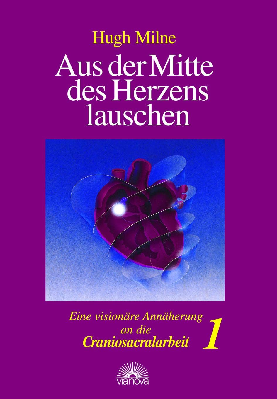Aus der Mitte des Herzens lauschen, Bd. 1. Eine visionäre Annäherung an die Craniosacralarbeit