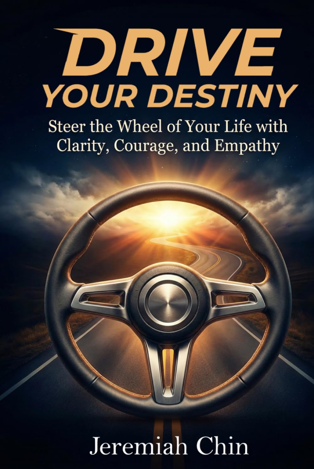 DRIVE Your Destiny: Steer the Wheel of Your Life with Clarity, Courage, and Empathy…