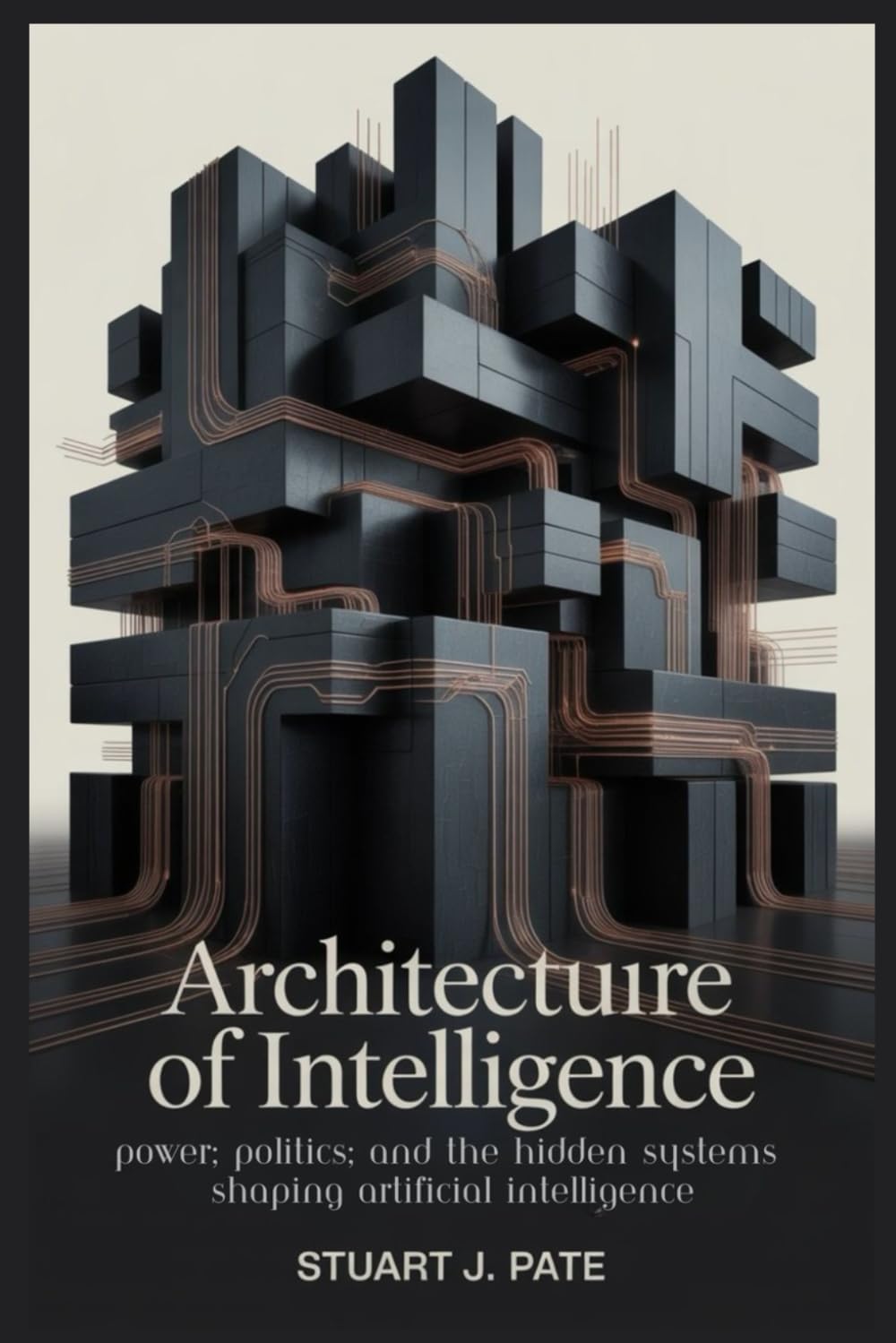 Architecture of Intelligence: Power, Politics, and the Hidden Systems Shaping Artificial Intelligence