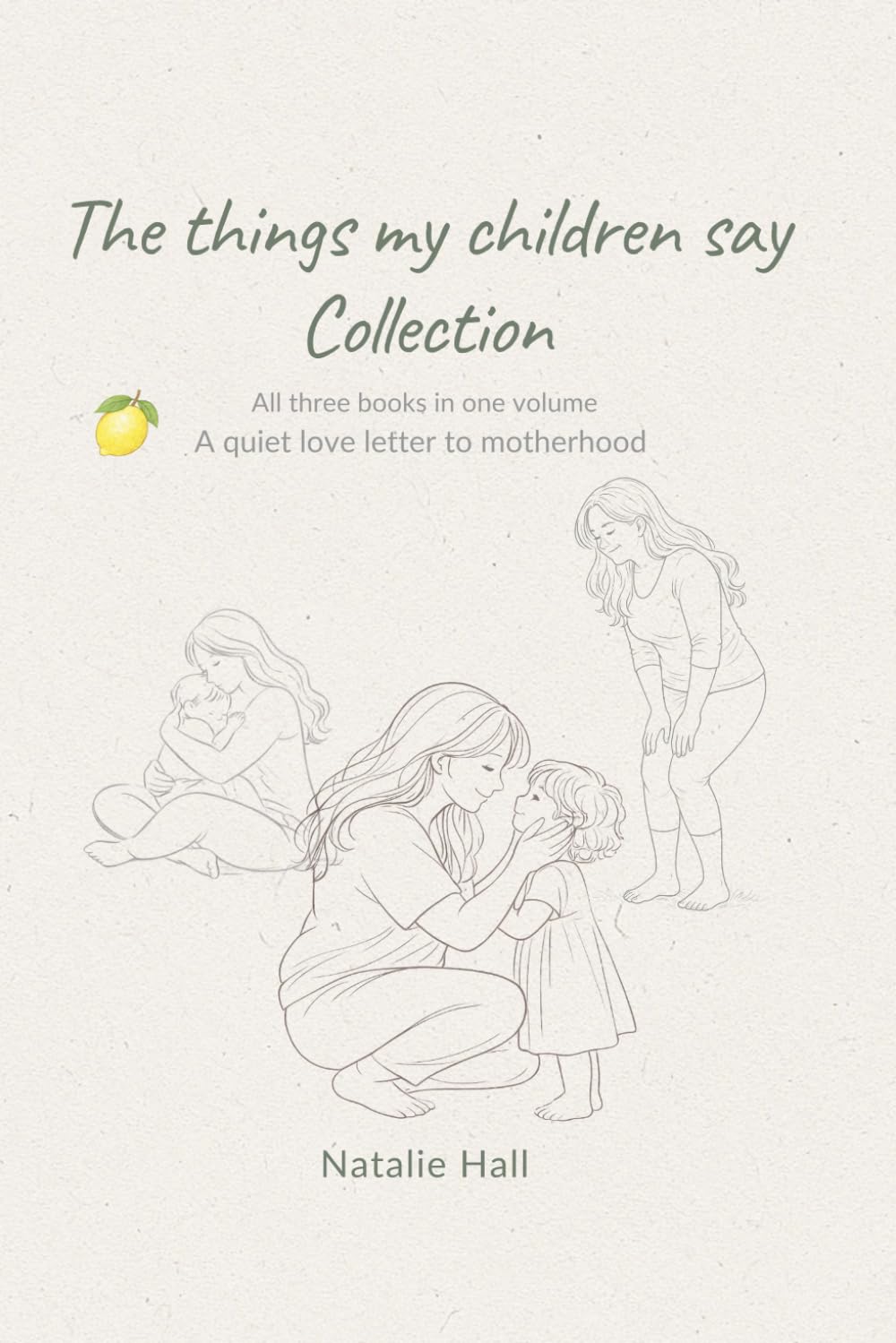 The things my children say Collection: A quiet love letter to early motherhood, the middle years & watching them grow | 3 books in one volume