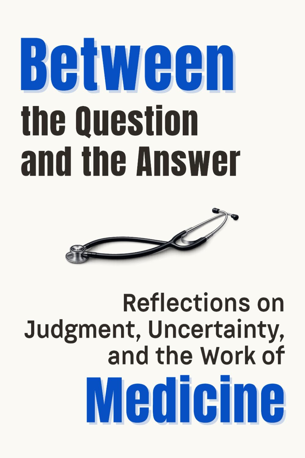 Between the Question and the Answer: Reflections on Judgment, Uncertainty, and the Work of Medicine (Professional Reflections Series)