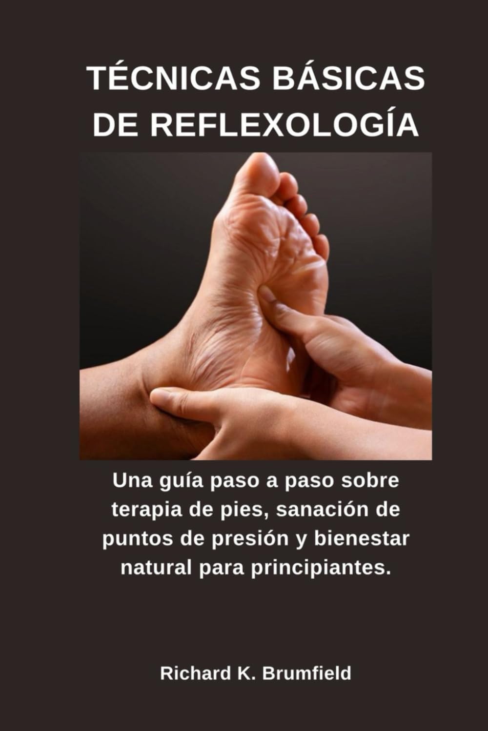 TÉCNICAS BÁSICAS DE REFLEXOLOGÍA: Una guía paso a paso sobre terapia de pies, sanación de puntos de presión y bienestar natural para principiantes.