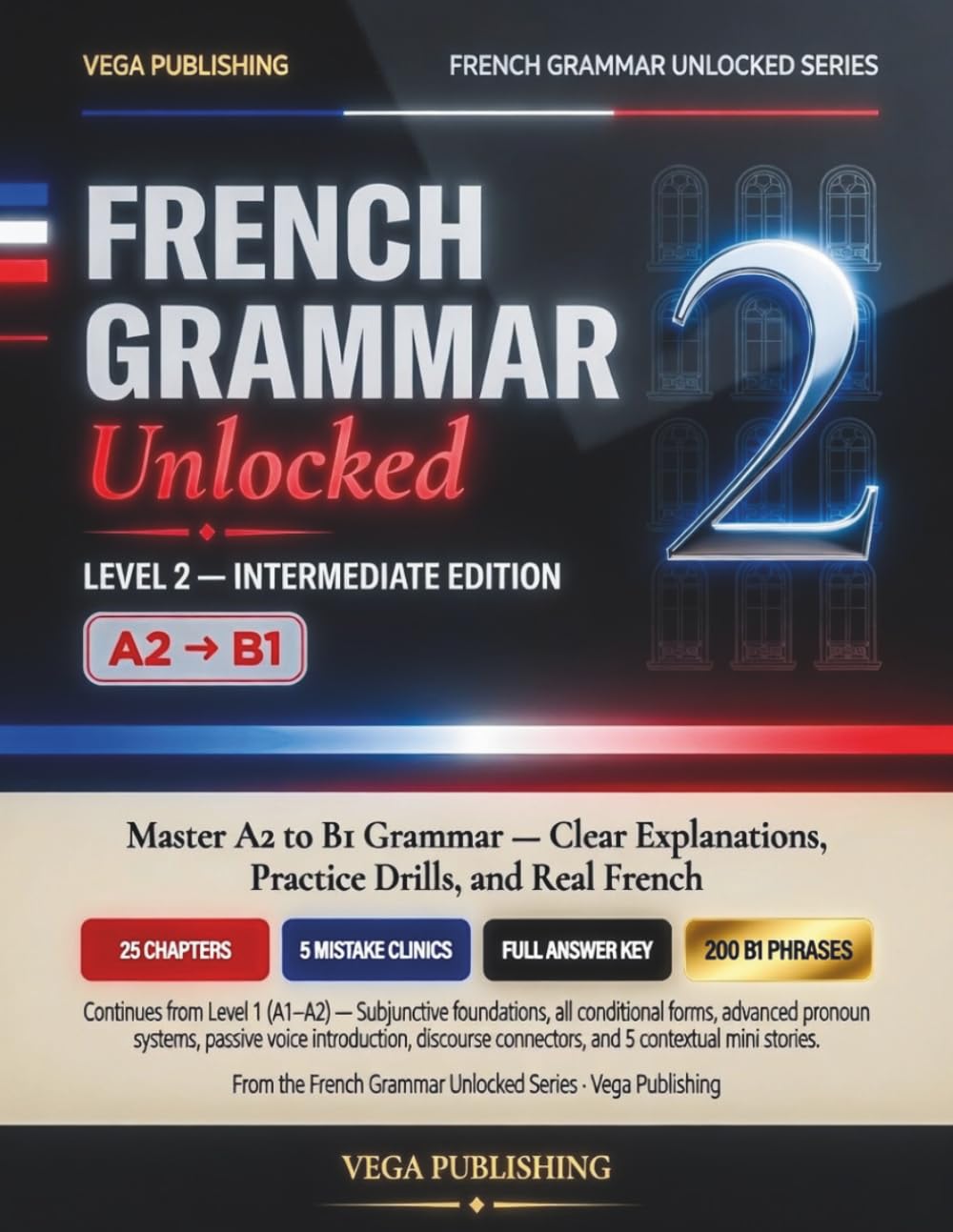 French Grammar Unlocked: Level 2: Intermediate Edition — Master A2 to B1 Grammar with Clear Explanations, Practice Drills, and Real French (FRENCH UNLOCKED SERIES)