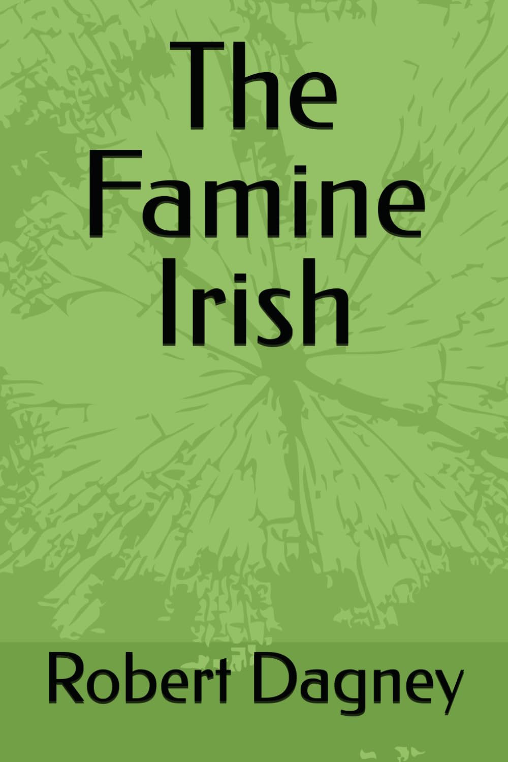 The Famine Irish (A family saga of Catholic Irish-Americans 1843 to the present day)