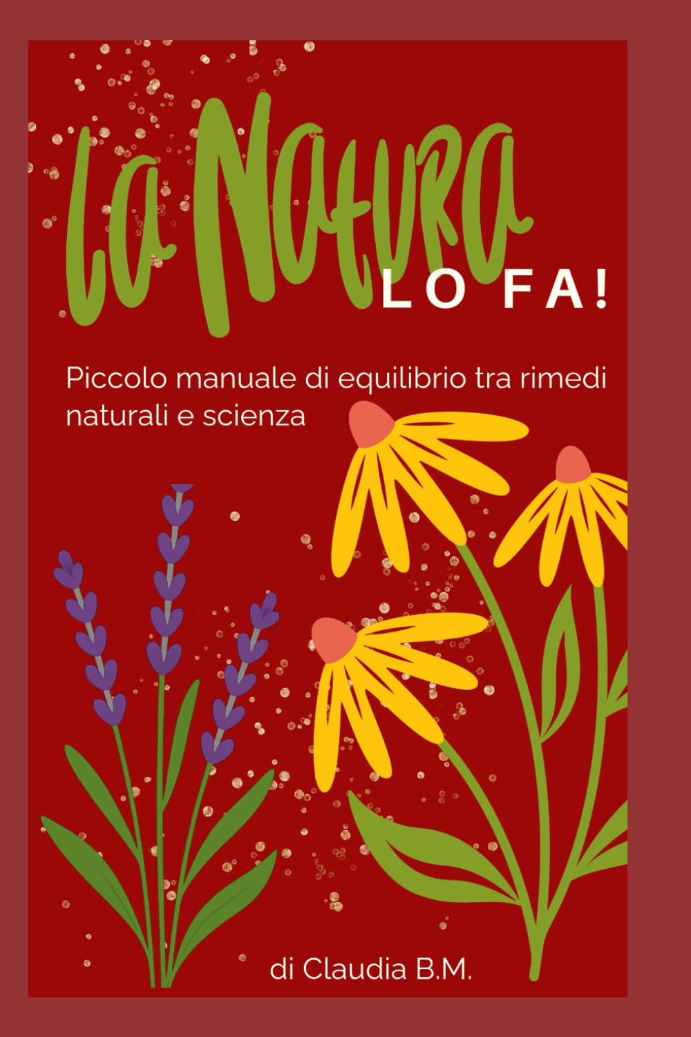 La Natura LO FA!: Piccolo manuale di equilibrio tra rimedi naturali e scienza