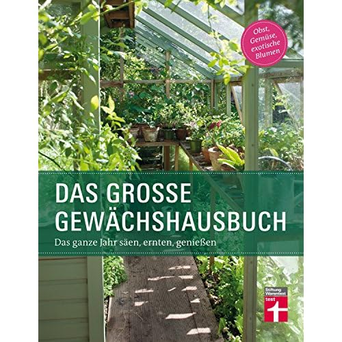 Das Gewächshausbuch für Einsteiger und Fortgeschrittene - Beheizung, Einrichtung, Beleuchtung, Überwinterung, Anzucht, Aussaat: Das ganze Jahr säen, ernten, genießen