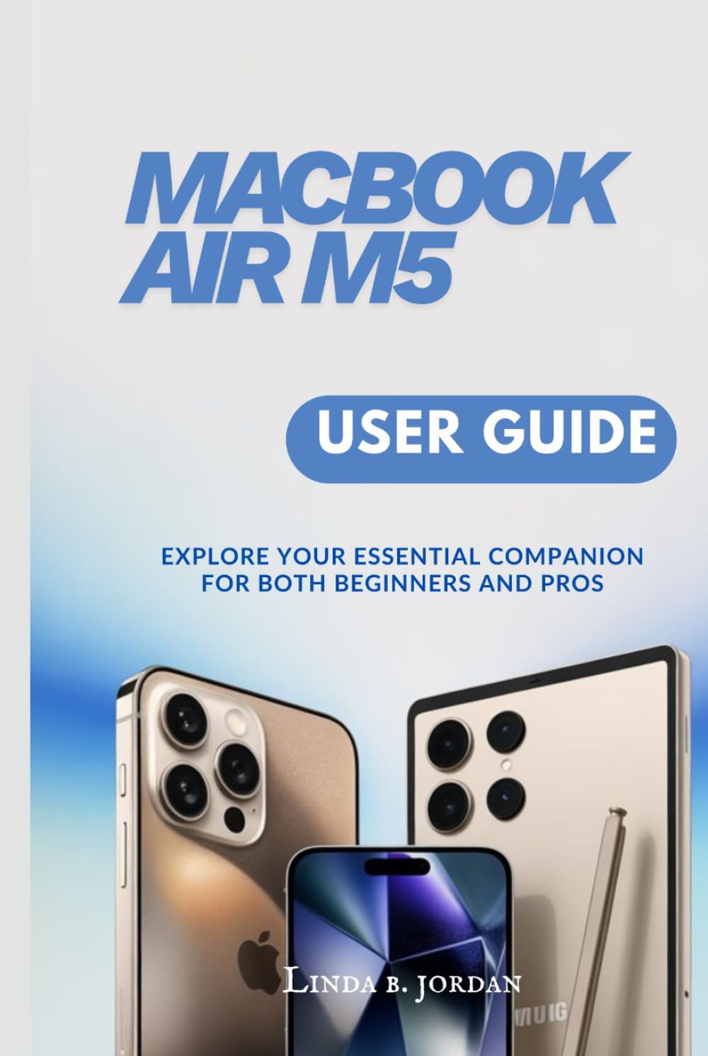MacBook Air M5 USER GUIDE: Explore Your Essential Companion for Both Beginners and Pros