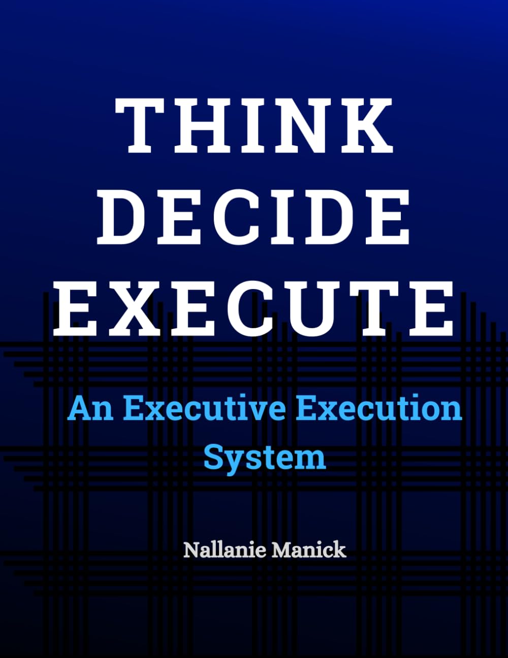 Think. Decide. Execute.: An Executive Execution System for Turning Strategy into Results