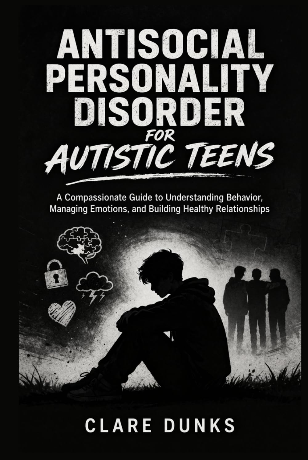 Antisocial Personality Disorder For Autistic Teens: A Compassionate Guide to Understanding Behavior, Managing Emotions, and Building Healthy Relationships